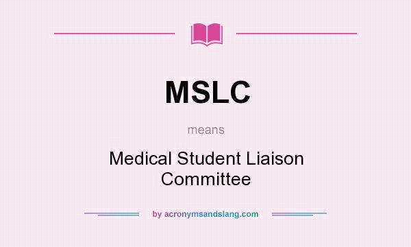 What does MSLC mean? It stands for Medical Student Liaison Committee