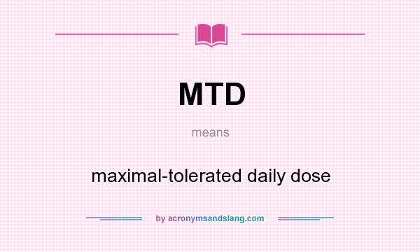 What does MTD mean? It stands for maximal-tolerated daily dose