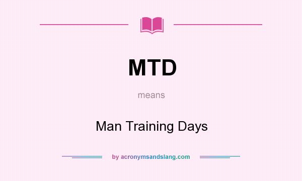 What does MTD mean? It stands for Man Training Days