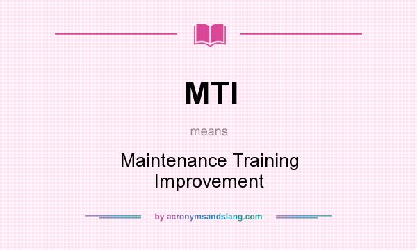 What does MTI mean? It stands for Maintenance Training Improvement