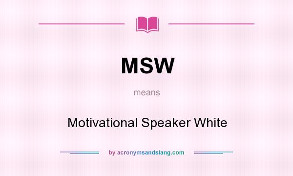 What does MSW mean? It stands for Motivational Speaker White