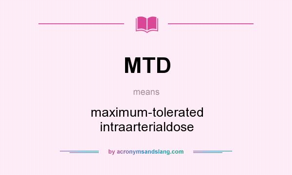 What does MTD mean? It stands for maximum-tolerated intraarterialdose