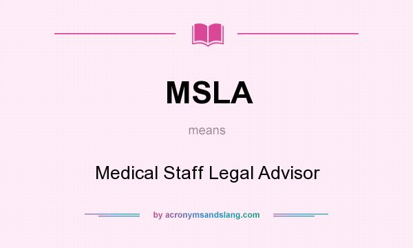 What does MSLA mean? It stands for Medical Staff Legal Advisor