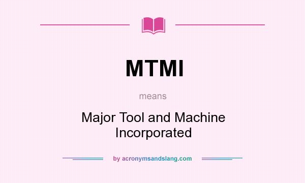 What does MTMI mean? It stands for Major Tool and Machine Incorporated