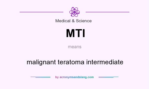 What does MTI mean? It stands for malignant teratoma intermediate