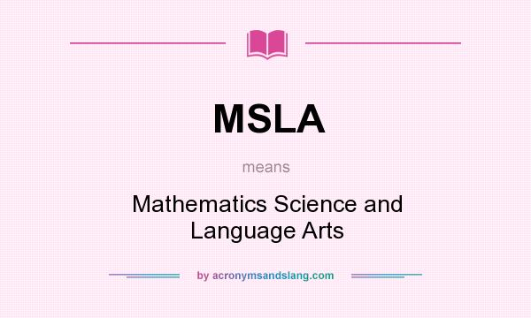 What does MSLA mean? It stands for Mathematics Science and Language Arts