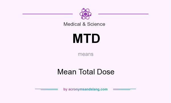 What does MTD mean? It stands for Mean Total Dose