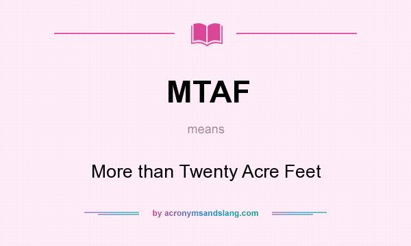 What does MTAF mean? It stands for More than Twenty Acre Feet
