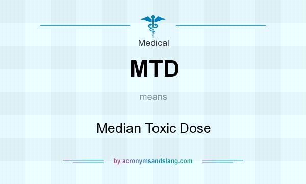 What does MTD mean? It stands for Median Toxic Dose