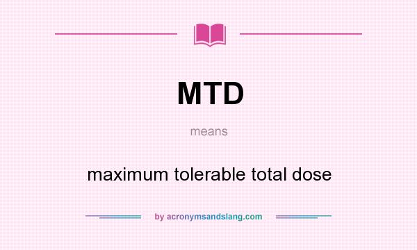 What does MTD mean? It stands for maximum tolerable total dose