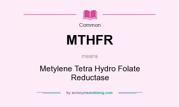 What does MTHFR mean? It stands for Metylene Tetra Hydro Folate Reductase