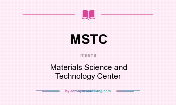 What does MSTC mean? It stands for Materials Science and Technology Center