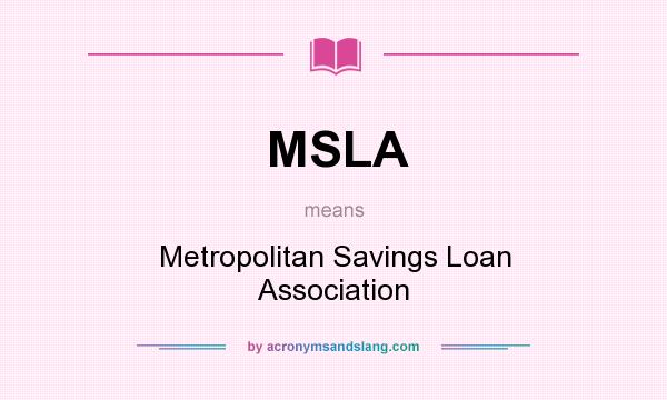 What does MSLA mean? It stands for Metropolitan Savings Loan Association