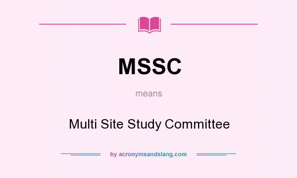 What does MSSC mean? It stands for Multi Site Study Committee