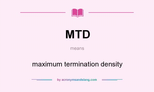 What does MTD mean? It stands for maximum termination density