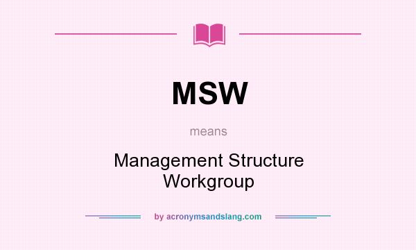 What does MSW mean? It stands for Management Structure Workgroup