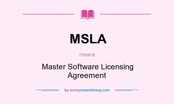 What does MSLA mean? It stands for Master Software Licensing Agreement