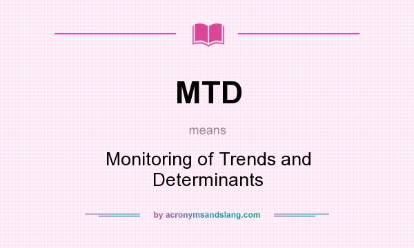 What does MTD mean? It stands for Monitoring of Trends and Determinants
