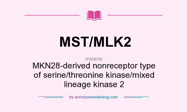 What does MST/MLK2 mean? It stands for MKN28-derived nonreceptor type of serine/threonine kinase/mixed lineage kinase 2