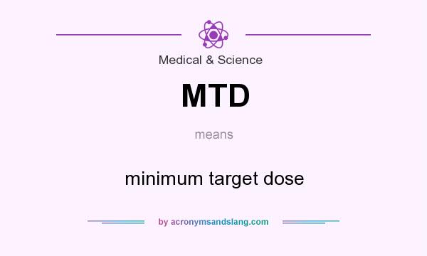 What does MTD mean? It stands for minimum target dose
