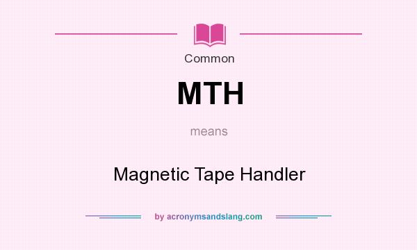 What does MTH mean? It stands for Magnetic Tape Handler