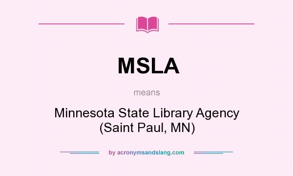 What does MSLA mean? It stands for Minnesota State Library Agency (Saint Paul, MN)