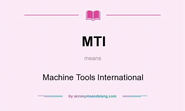 What does MTI mean? It stands for Machine Tools International