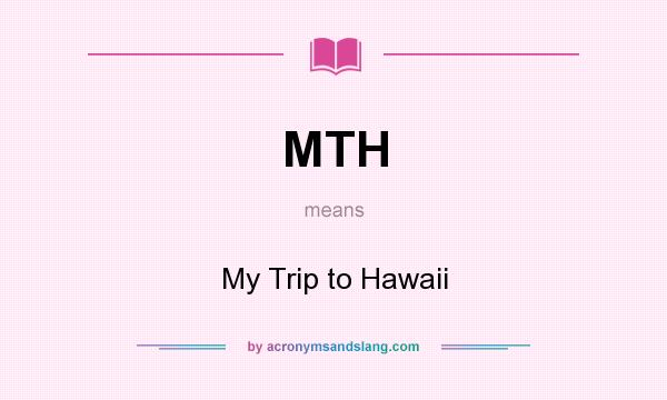 What does MTH mean? It stands for My Trip to Hawaii