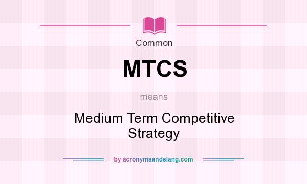 What does MTCS mean? It stands for Medium Term Competitive Strategy