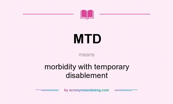 What does MTD mean? It stands for morbidity with temporary disablement