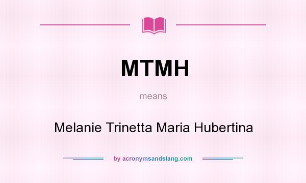 What does MTMH mean? It stands for Melanie Trinetta Maria Hubertina