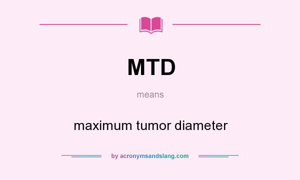 What does MTD mean? It stands for maximum tumor diameter