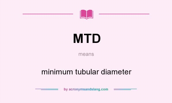 What does MTD mean? It stands for minimum tubular diameter