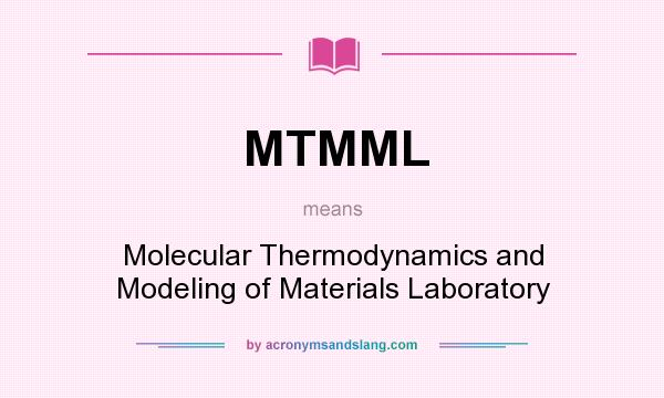 What does MTMML mean? It stands for Molecular Thermodynamics and Modeling of Materials Laboratory