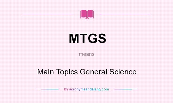 What does MTGS mean? It stands for Main Topics General Science