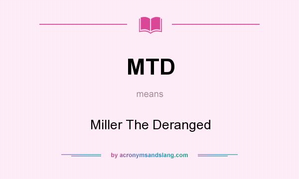 What does MTD mean? It stands for Miller The Deranged