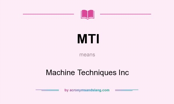 What does MTI mean? It stands for Machine Techniques Inc