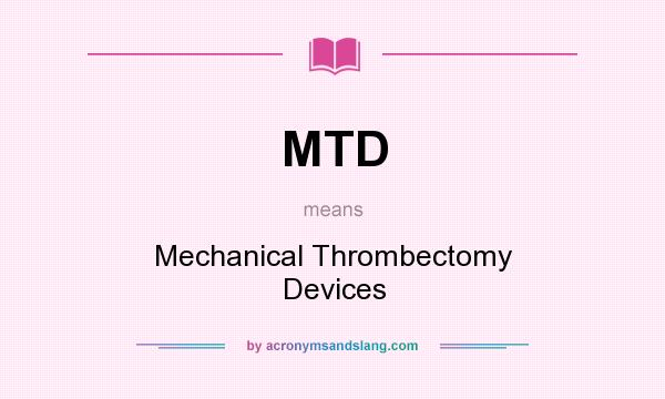 What does MTD mean? It stands for Mechanical Thrombectomy Devices