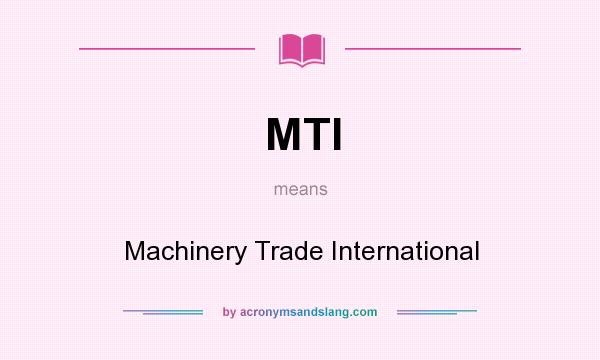 What does MTI mean? It stands for Machinery Trade International