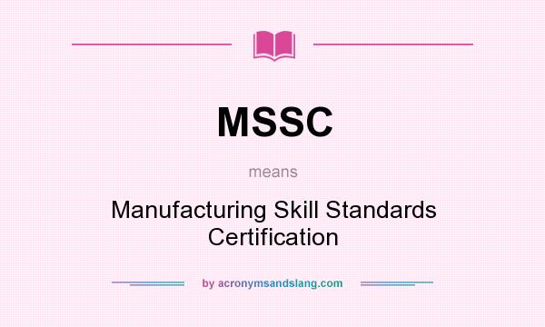 What does MSSC mean? It stands for Manufacturing Skill Standards Certification