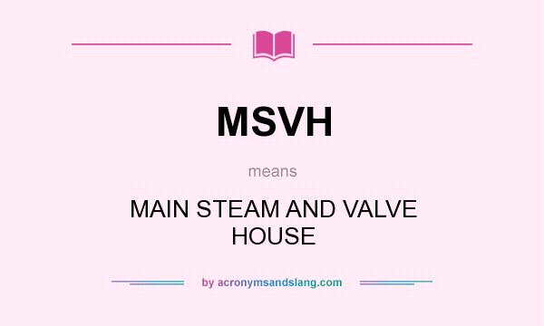 What does MSVH mean? It stands for MAIN STEAM AND VALVE HOUSE