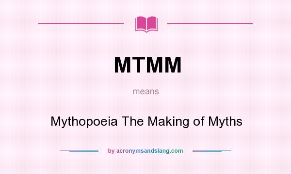 What does MTMM mean? It stands for Mythopoeia The Making of Myths