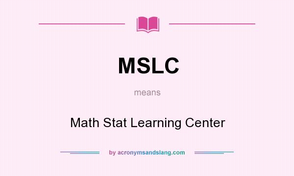 What does MSLC mean? It stands for Math Stat Learning Center