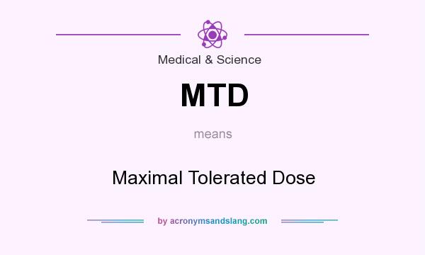 What does MTD mean? It stands for Maximal Tolerated Dose