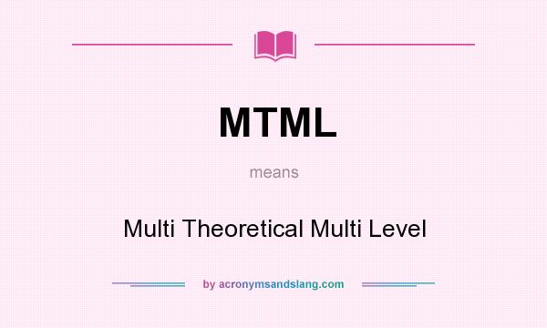 What does MTML mean? It stands for Multi Theoretical Multi Level