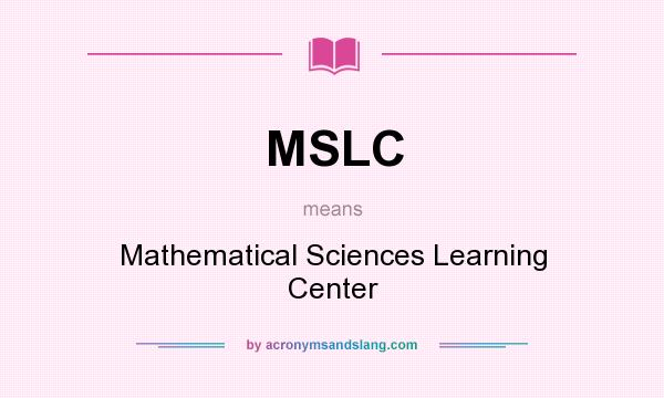 What does MSLC mean? It stands for Mathematical Sciences Learning Center
