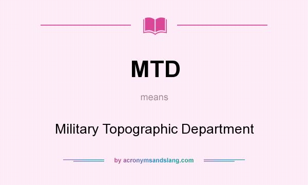 What does MTD mean? It stands for Military Topographic Department