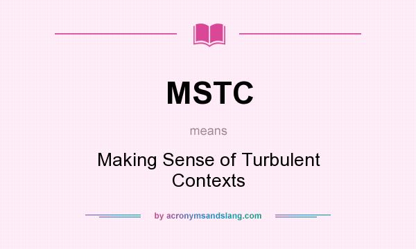 What does MSTC mean? It stands for Making Sense of Turbulent Contexts