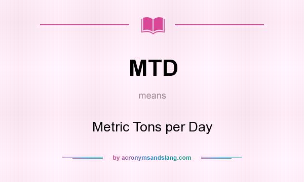 What does MTD mean? It stands for Metric Tons per Day