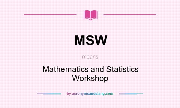 What does MSW mean? It stands for Mathematics and Statistics Workshop